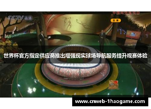 世界杯官方指定供应商推出增强现实球场导航服务提升观赛体验 世界杯官方指定供应商推出增强现实球场导航服务提升观赛体验