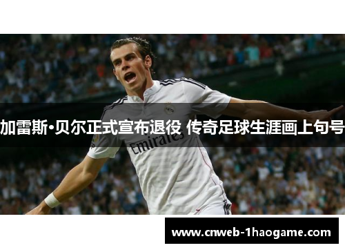 加雷斯·贝尔正式宣布退役 传奇足球生涯画上句号