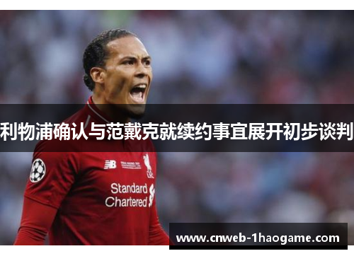 利物浦确认与范戴克就续约事宜展开初步谈判