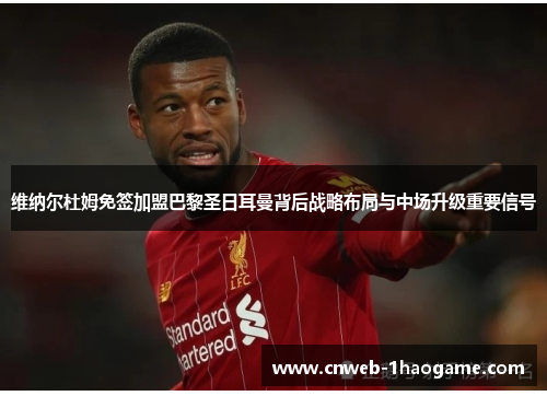 维纳尔杜姆免签加盟巴黎圣日耳曼背后战略布局与中场升级重要信号 维纳尔杜姆免签加盟巴黎圣日耳曼背后战略布局与中场升级重要信号