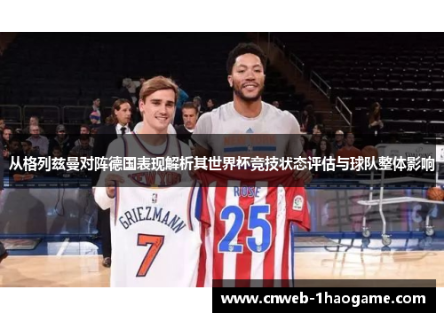 从格列兹曼对阵德国表现解析其世界杯竞技状态评估与球队整体影响