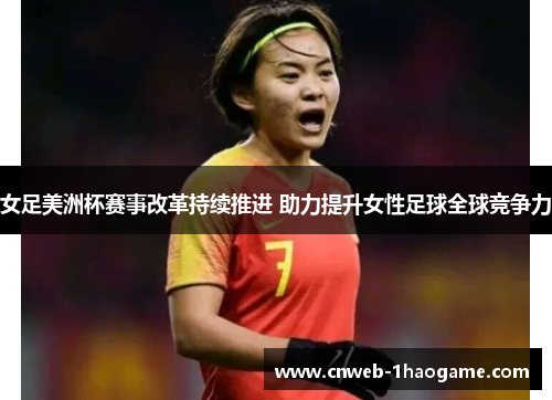 女足美洲杯赛事改革持续推进 助力提升女性足球全球竞争力