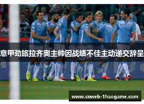 意甲劲旅拉齐奥主帅因战绩不佳主动递交辞呈