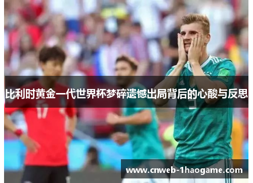 比利时黄金一代世界杯梦碎遗憾出局背后的心酸与反思
