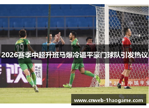 2026赛季中超升班马爆冷逼平豪门球队引发热议