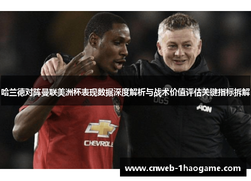 哈兰德对阵曼联美洲杯表现数据深度解析与战术价值评估关键指标拆解