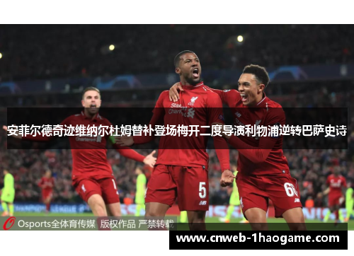 安菲尔德奇迹维纳尔杜姆替补登场梅开二度导演利物浦逆转巴萨史诗