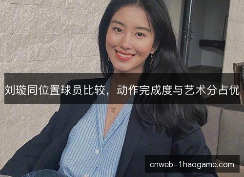 刘璇同位置球员比较，动作完成度与艺术分占优